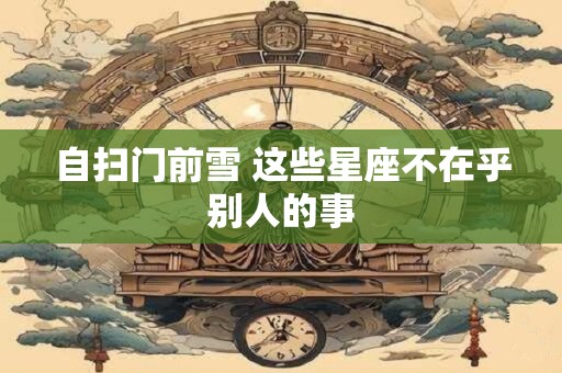 自扫门前雪 这些星座不在乎别人的事