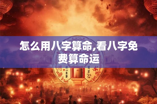 怎么用八字算命,看八字免费算命运