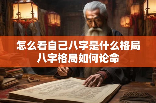 怎么看自己八字是什么格局八字格局如何论命