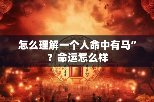 怎么理解一个人命中有马”？命运怎么样