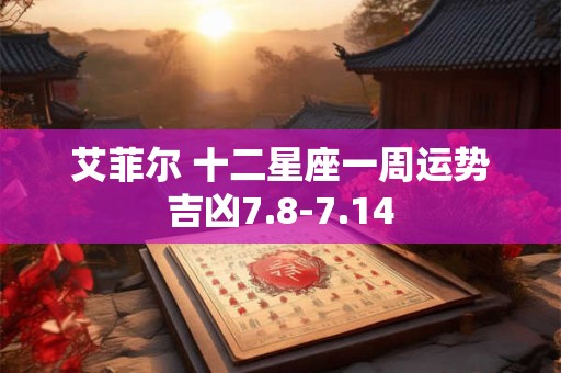 艾菲尔 十二星座一周运势吉凶7.8-7.14