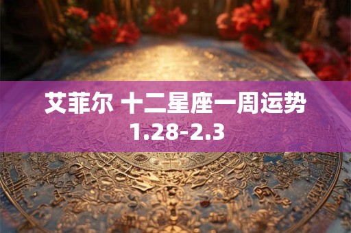 艾菲尔 十二星座一周运势1.28-2.3