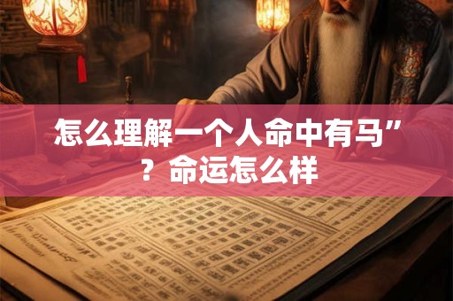 怎么理解一个人命中有马”？命运怎么样