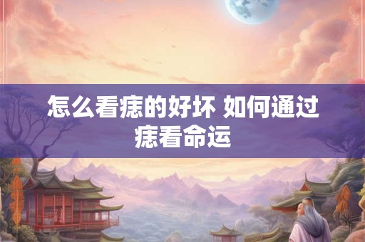 怎么看痣的好坏 如何通过痣看命运
