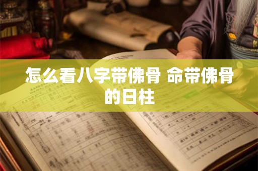 怎么看八字带佛骨 命带佛骨的日柱