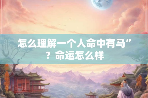怎么理解一个人命中有马”？命运怎么样