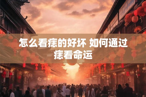 怎么看痣的好坏 如何通过痣看命运