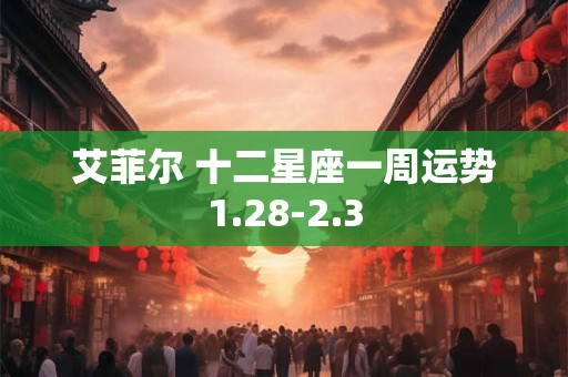 艾菲尔 十二星座一周运势1.28-2.3