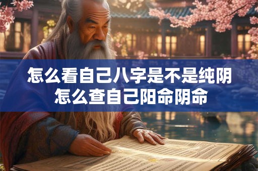 怎么看自己八字是不是纯阴 怎么查自己阳命阴命