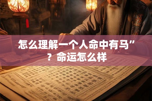 怎么理解一个人命中有马”？命运怎么样