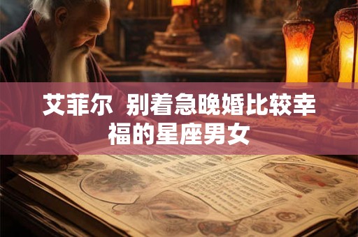 艾菲尔  别着急晚婚比较幸福的星座男女