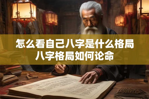怎么看自己八字是什么格局八字格局如何论命