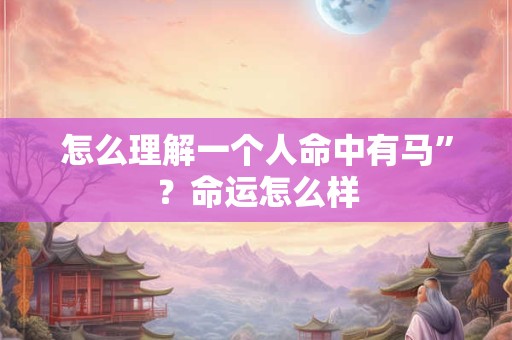 怎么理解一个人命中有马”？命运怎么样