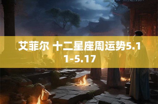 艾菲尔 十二星座周运势5.11-5.17