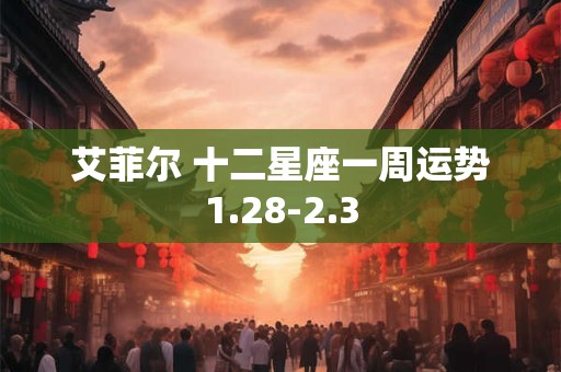 艾菲尔 十二星座一周运势1.28-2.3
