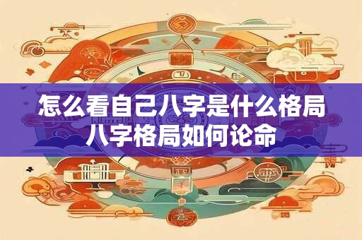 怎么看自己八字是什么格局八字格局如何论命