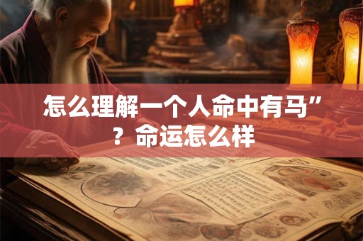 怎么理解一个人命中有马”？命运怎么样