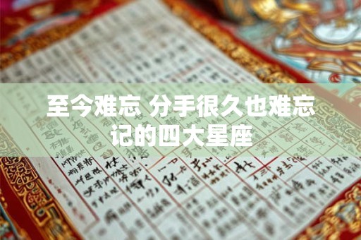 至今难忘 分手很久也难忘记的四大星座