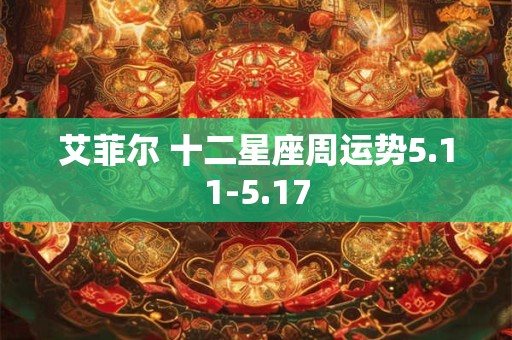 详细阅读:艾菲尔 十二星座周运势5.11-5.17 艾菲尔 十二星座周运势5.11-5.17