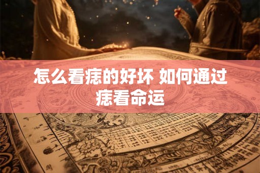 怎么看痣的好坏 如何通过痣看命运