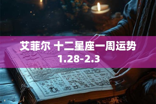 艾菲尔 十二星座一周运势1.28-2.3
