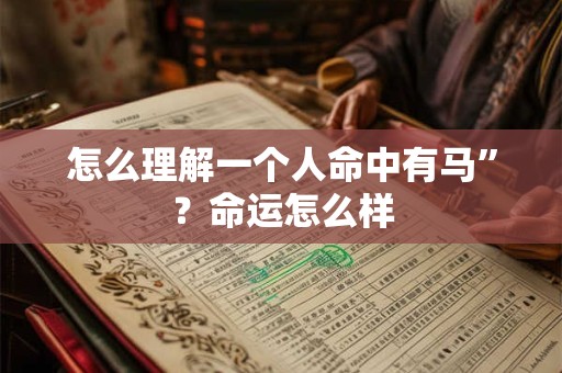 怎么理解一个人命中有马”？命运怎么样