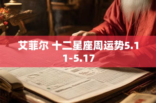 详细阅读:艾菲尔 十二星座周运势5.11-5.17 艾菲尔 十二星座周运势5.11-5.17