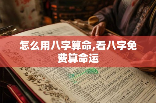 怎么用八字算命,看八字免费算命运