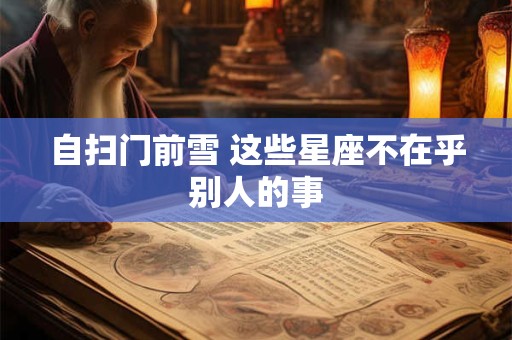 自扫门前雪 这些星座不在乎别人的事