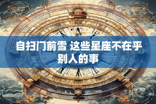 自扫门前雪 这些星座不在乎别人的事