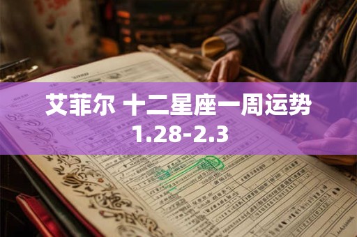 艾菲尔 十二星座一周运势1.28-2.3