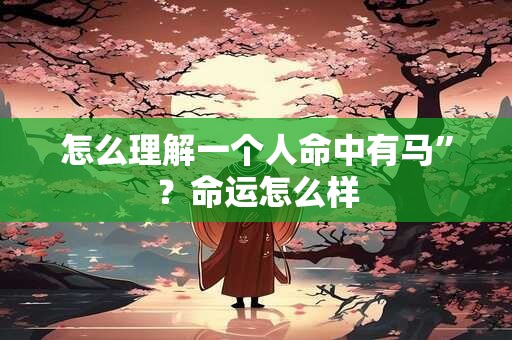怎么理解一个人命中有马”？命运怎么样