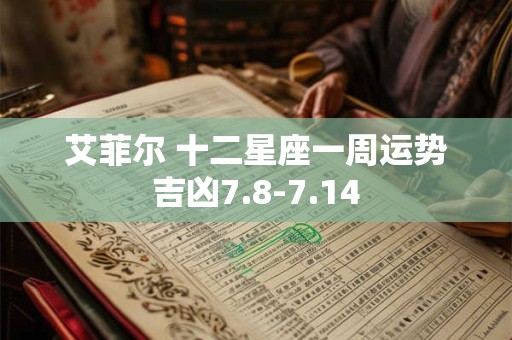 艾菲尔 十二星座一周运势吉凶7.8-7.14