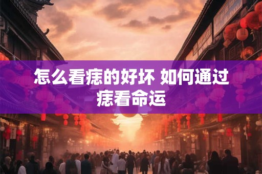 怎么看痣的好坏 如何通过痣看命运