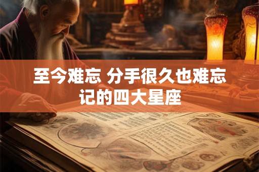 至今难忘 分手很久也难忘记的四大星座