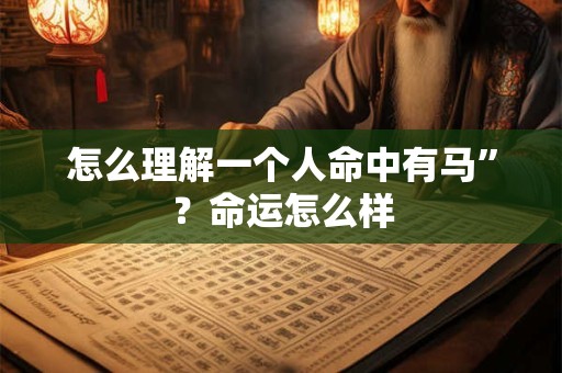 怎么理解一个人命中有马”？命运怎么样