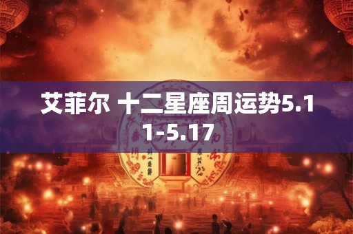 艾菲尔 十二星座周运势5.11-5.17