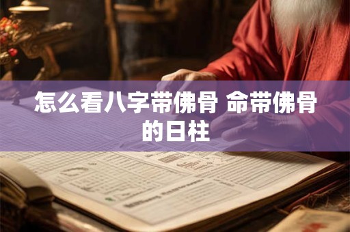 怎么看八字带佛骨 命带佛骨的日柱