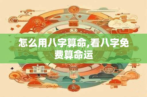 怎么用八字算命,看八字免费算命运