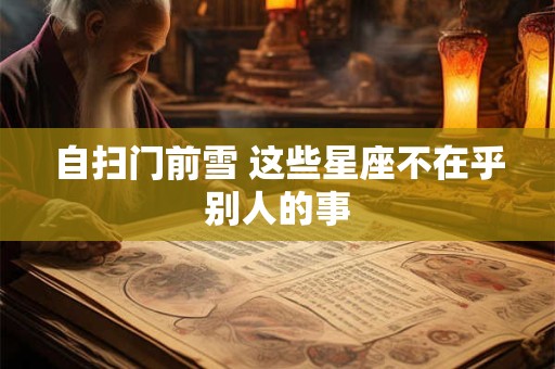 自扫门前雪 这些星座不在乎别人的事