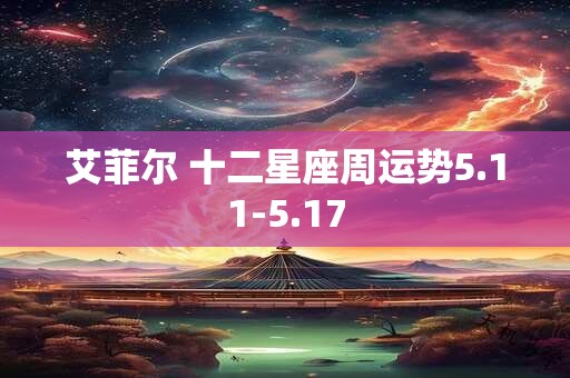艾菲尔 十二星座周运势5.11-5.17
