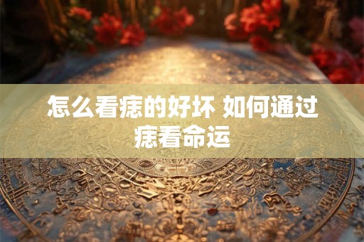 怎么看痣的好坏 如何通过痣看命运