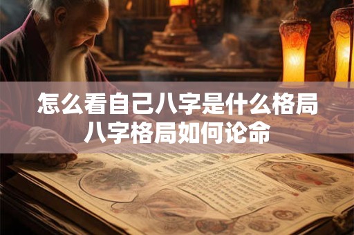 怎么看自己八字是什么格局八字格局如何论命