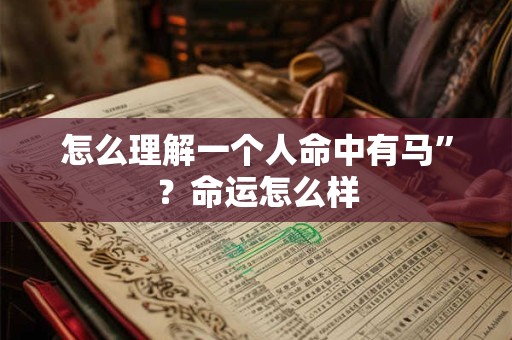 怎么理解一个人命中有马”？命运怎么样