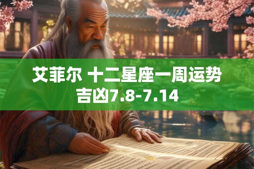艾菲尔 十二星座一周运势吉凶7.8-7.14