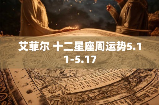艾菲尔 十二星座周运势5.11-5.17