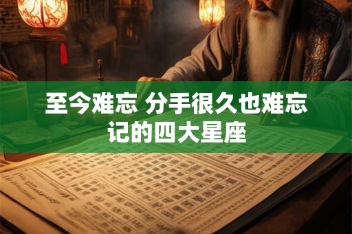 至今难忘 分手很久也难忘记的四大星座