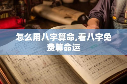 怎么用八字算命,看八字免费算命运