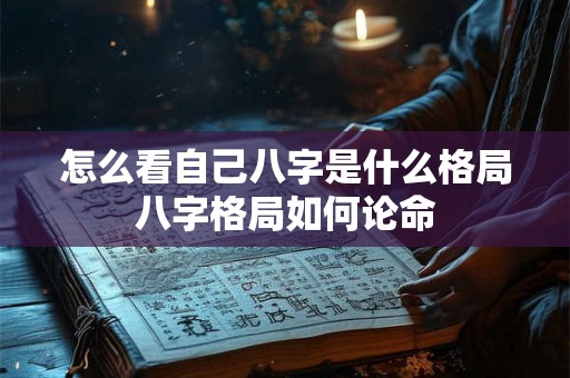 怎么看自己八字是什么格局八字格局如何论命
