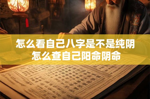 怎么看自己八字是不是纯阴 怎么查自己阳命阴命